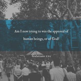 Galatians 1:10 - Does this sound as if I am trying to win human approval? No indeed! What I want is God's approval! Am I trying to be popular with people? If I were still trying to do so, I would not be a servant of Christ.