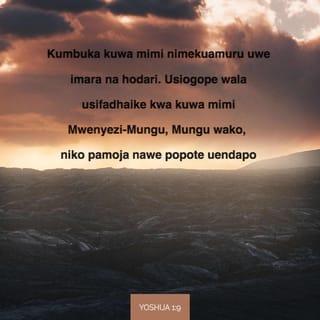 Yoshua 1:9 - Kumbuka kuwa mimi nimekuamuru uwe imara na hodari. Usiogope wala usifadhaike kwa kuwa mimi Mwenyezi-Mungu, Mungu wako, niko pamoja nawe popote uendapo.”