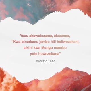 Mt 19:26 - Yesu akawakazia macho, akawaambia, Kwa wanadamu hilo haliwezekani; bali kwa Mungu yote yawezekana.