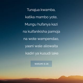Waroma 8:28 - Tunajua kwamba, katika mambo yote, Mungu hufanya kazi na kuifanikisha pamoja na wote wampendao, yaani wale aliowaita kadiri ya kusudi lake.