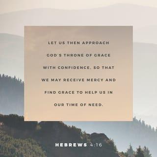 Hebrews 4:16 - Let us therefore draw near with boldness unto the throne of grace, that we may receive mercy, and may find grace to help us in time of need.