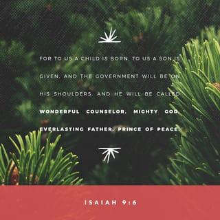 Isaiah 9:6 - For a child is born to us. A son is given to us; and the government will be on his shoulders. His name will be called Wonderful Counselor, Mighty God, Everlasting Father, Prince of Peace.