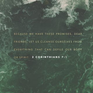 2 Corinthians 7:1-7 - Therefore, since we have these promises, dear friends, let us purify ourselves from everything that contaminates body and spirit, perfecting holiness out of reverence for God.

Make room for us in your hearts. We have wronged no one, we have corrupted no one, we have exploited no one. I do not say this to condemn you; I have said before that you have such a place in our hearts that we would live or die with you. I have spoken to you with great frankness; I take great pride in you. I am greatly encouraged; in all our troubles my joy knows no bounds.
For when we came into Macedonia, we had no rest, but we were harassed at every turn—conflicts on the outside, fears within. But God, who comforts the downcast, comforted us by the coming of Titus, and not only by his coming but also by the comfort you had given him. He told us about your longing for me, your deep sorrow, your ardent concern for me, so that my joy was greater than ever.