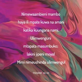 Yn 16:33 - Hayo nimewaambieni mpate kuwa na amani ndani yangu. Ulimwenguni mnayo dhiki; lakini jipeni moyo; mimi nimeushinda ulimwengu.