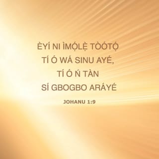 JOHANU 1:9 - Èyí ni ìmọ́lẹ̀ tòótọ́ tí ó wá sinu ayé, tí ó ń tàn sí gbogbo aráyé.