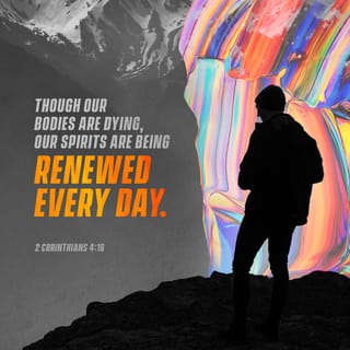 II Corinthians 4:16-17 - Therefore we do not lose heart. Even though our outward man is perishing, yet the inward man is being renewed day by day. For our light affliction, which is but for a moment, is working for us a far more exceeding and eternal weight of glory