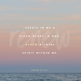 Psalms 51:10-11 - Create in me a pure heart, O God,
and renew a steadfast spirit within me.
Do not cast me from your presence
or take your Holy Spirit from me.