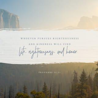 Proverbs 21:21 - Whoever pursues righteousness and love
finds life, prosperity and honour.