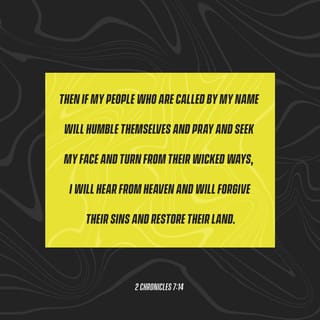 2 Chronicles 7:14 - and my people, who bear my name, humble themselves, pray and seek my face, and turn from their evil ways, then I will hear from heaven, forgive their sin, and heal their land.