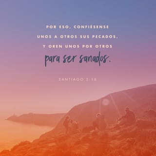 Santiago 5:16 - Confesaos vuestras faltas unos á otros, y rogad los unos por los otros, para que seáis sanos; la oración del justo, obrando eficazmente, puede mucho.