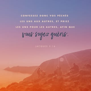 Jacques 5:16 - Confessez donc vos fautes l'un à l'autre, et priez les uns pour les autres, afin que vous soyez guéris; car la prière fervente du juste a beaucoup de puissance.