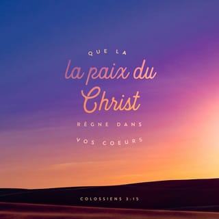 Colossiens 3:15 - Et que la paix du Christ, à laquelle aussi vous avez été appelés en un seul corps, préside dans vos coeurs; et soyez reconnaissants.