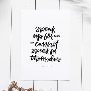 Proverbs 31:8-9 - “Speak up for people who cannot speak for themselves. Protect the rights of all who are helpless. Speak for them and be a righteous judge. Protect the rights of the poor and needy.”