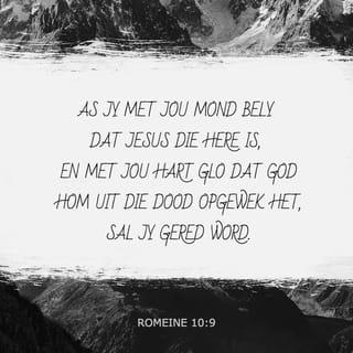 Romeine Romeine 10:9 - As jy met jou mond die Here Jesus bely en met jou hart glo dat God Hom uit die dode opgewek het, sal jy gered word.