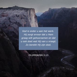 Filippenzen 2:13 - God is onder u aan het werk. Hij zorgt ervoor dat u Hem graag wilt gehoorzamen en dat u ook doet wat Hij van u vraagt. Zo bereikt Hij zijn doel.
