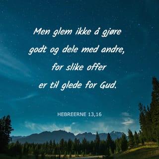 Hebreerne 13:16 - Men glem ikke å gjøre godt og dele med andre, for slike offer er til glede for Gud.