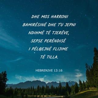 Hebrenjve 13:16 - Dhe mos harroni bamirësinë dhe t'u jepni ndihmë të tjerëve, sepse Perëndisë i pëlqejnë flijime të tilla.