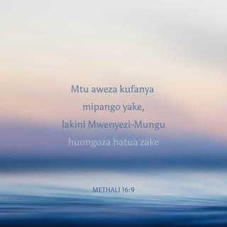Mit 16:9 - Moyo wa mtu huifikiri njia yake;
Bali BWANA huziongoza hatua zake.
