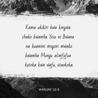 Warumi 10:9 - Kwa sababu, ukimkiri Yesu kwa kinywa chako ya kuwa ni Bwana, na kuamini moyoni mwako ya kuwa Mungu alimfufua katika wafu, utaokoka.
