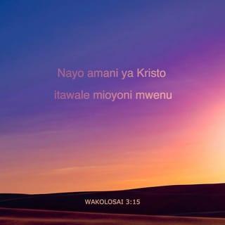 Wakolosai 3:15 - Nayo amani ya Kristo itawale mioyoni mwenu; maana kwa ajili hiyo nyinyi mmeitwa katika mwili huo mmoja. Tena muwe na shukrani!