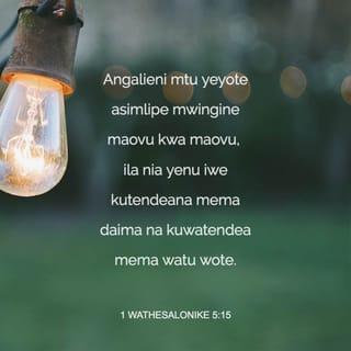 1 Wathesalonike 5:15 - Angalieni mtu yeyote asimlipe mwingine maovu kwa maovu, ila nia yenu iwe kutendeana mema daima na kuwatendea mema watu wote.
