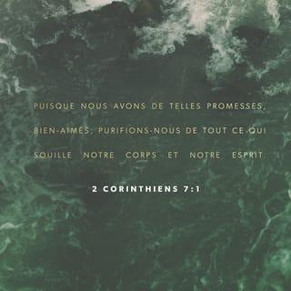 2 Corinthiens 7:1 - Ayant donc de telles promesses, bien-aimés, purifions-nous de toute souillure de la chair et de l'esprit, en achevant notre sanctification dans la crainte de Dieu.