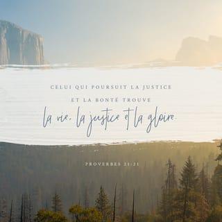 Proverbes 21:21 - Celui qui poursuit la justice et la bonté
Trouve la vie, la justice et la gloire.