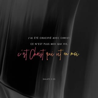 Galates 2:20 - ce n'est plus moi qui vis, c'est le Christ qui vit en moi ; ma vie présente dans la chair, je la vis dans la foi du Fils de Dieu, qui m'a aimé et qui s'est livré lui-même pour moi.