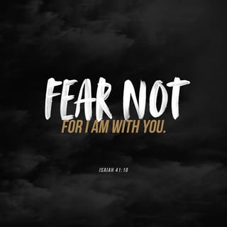 Isaiah 41:10 - Do not fear, for I am with you;
Do not anxiously look about you, for I am your God.
I will strengthen you, surely I will help you,
Surely I will uphold you with My righteous right hand.’
