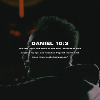 Daniel 10:2-3 - At that time I, Daniel, mourned for three weeks. I ate no choice food; no meat or wine touched my lips; and I used no lotions at all until the three weeks were over.