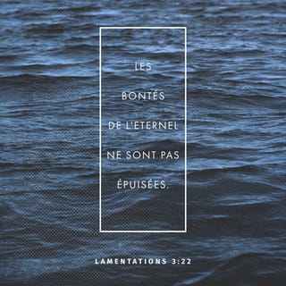 Lamentations 3:22 - Les bontés de l’Éternel ne sont pas épuisées,
Ses compassions ne sont pas à leur terme