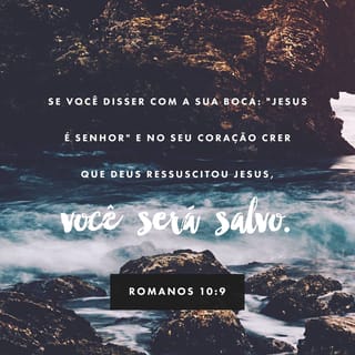 Romanos 10:9 - Se com a boca você confessar Jesus como Senhor e em seu coração crer que Deus o ressuscitou dentre os mortos, você será salvo.