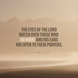 1 Peter 3:12 - For the eyes of the Lord are upon the righteous,
And his ears unto their supplication:
But the face of the Lord is upon them that do evil.