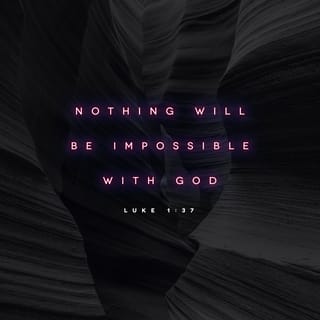 Luke 1:37 - For nothing will be impossible with God.”