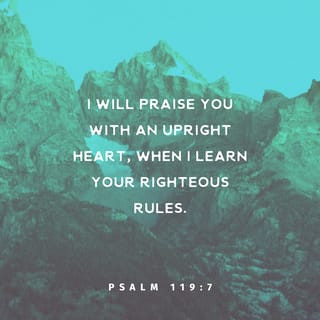 Psalms 119:7 - I will give my thanks to you from a heart of love and truth.
And every time I learn more of your righteous judgments