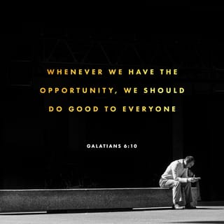Galatians 6:10 - When we have the opportunity to help anyone, we should do it. But we should give special attention to those who are in the family of believers.