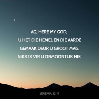 Jeremia 32:17 - “ ‘Ag, HERE, my Heer, kyk, dit is U wat die hemel en die aarde gemaak het deur u groot krag en uitgestrekte arm! Niks is vir U onmoontlik nie.