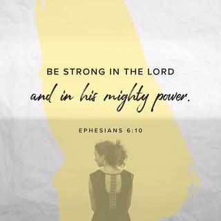 Ephesians 6:10 - Finally, be strong in the Lord and in the strength of his might.