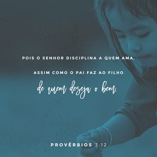 Provérbios 3:12 - Porque o SENHOR repreende a quem ama,
assim como o pai, ao filho a quem quer bem.