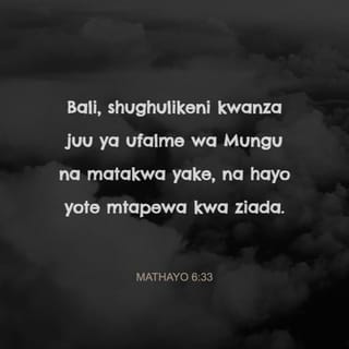 Mathayo 6:33 - Bali, shughulikeni kwanza juu ya ufalme wa Mungu na matakwa yake, na hayo yote mtapewa kwa ziada.