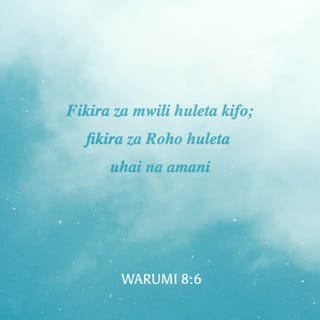 Waroma 8:6 - Fikira za mwili huleta kifo; fikira za Roho huleta uhai na amani.