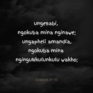 U-Isaya 41:10 - ungesabi, ngokuba mina nginawe;
ungapheli amandla,
ngokuba mina nginguNkulunkulu wakho;
ngiyakuqinisa, futhi ngiyakusiza,
yebo, ngiyakusekela ngesandla sokunene sokulunga kwami.