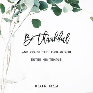 Psalms 100:4 - Enter into his gates with thanksgiving,
And into his courts with praise:
Give thanks unto him, and bless his name.