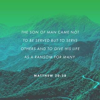 Matthew 20:26-28 - Not so with you. Instead, whoever wants to become great among you must be your servant, and whoever wants to be first must be your slave— just as the Son of Man did not come to be served, but to serve, and to give his life as a ransom for many.”