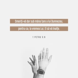 1 Petru 5:6 - Smeriți-vă dar sub mâna tare a lui Dumnezeu, pentru ca, la vremea Lui, El să vă înalțe.