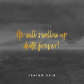 Isaiah 25:8 - He hath swallowed up death for ever; and the Lord Jehovah will wipe away tears from off all faces; and the reproach of his people will he take away from off all the earth: for Jehovah hath spoken it.