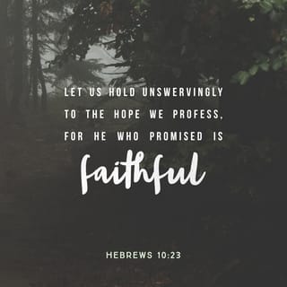 Hebrews 10:23 - let’s hold fast the confession of our hope without wavering; for he who promised is faithful.