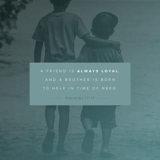 Proverbs 17:17 - Friends love all the time,
and kinsfolk are born for times of trouble.