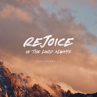 Philippians 4:4-5 - Rejoice in the Lord always. I will say it again: Rejoice! Let your gentleness be evident to all. The Lord is near.