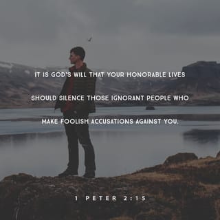 1 Peter 2:15 - For it is God’s will that you silence the ignorance of foolish people by doing good.